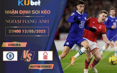 [ NGOẠI HẠNG ANH ] CHELSEA VS NOTTM FOREST 21H00 NGÀY 13/05 - NHẬN ĐỊNH BÓNG ĐÁ