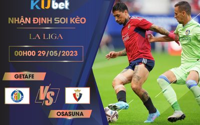 [LA LIGA] GETAFE VS OSASUNA 00H00 NGÀY 29/05 - NHẬN ĐỊNH BÓNG ĐÁ