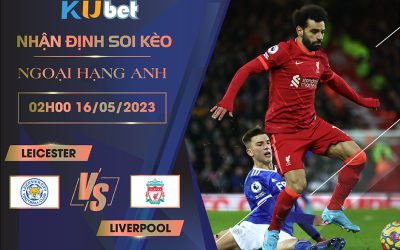 [ NGOẠI HẠNG ANH ] LEICESTER VS LIVERPOOL 02H00 NGÀY 16/05 - NHẬN ĐỊNH BÓNG ĐÁ