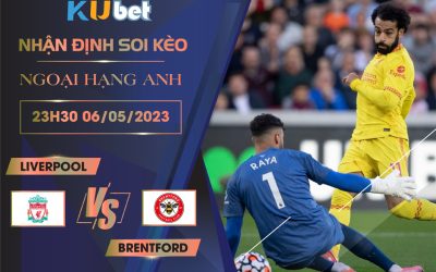 [ NGOẠI HẠNG ANH ] LIVERPOOL VS BRENTFORD 23H30 NGÀY 06/05 - NHẬN ĐỊNH BÓNG ĐÁ