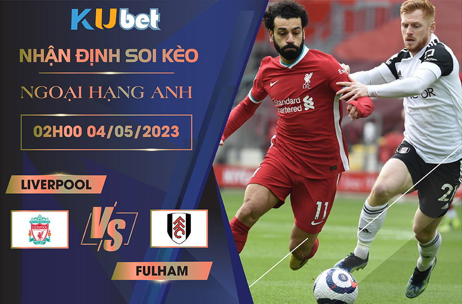 [ NGOẠI HẠNG ANH ] LIVERPOOL VS FULHAM 02H00 NGÀY 04/05 - NHẬN ĐỊNH BÓNG ĐÁ