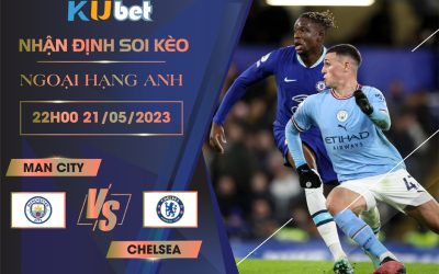 [NGOẠI HẠNG ANH] MAN CITY VS CHELSEA 22H00 NGÀY 21/05 - NHẬN ĐỊNH BÓNG ĐÁ