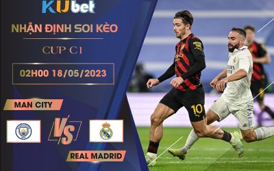 [CUP C1] MAN CITY VS REAL MADRID 02H00 NGÀY 18/05 - NHẬN ĐỊNH BÓNG ĐÁ