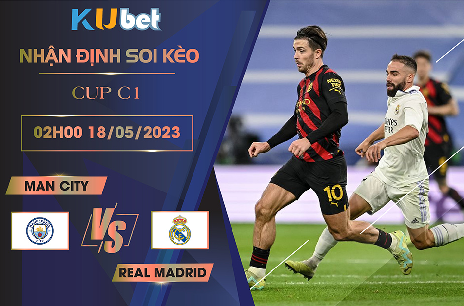 [CUP C1] MAN CITY VS REAL MADRID 02H00 NGÀY 18/05 - NHẬN ĐỊNH BÓNG ĐÁ