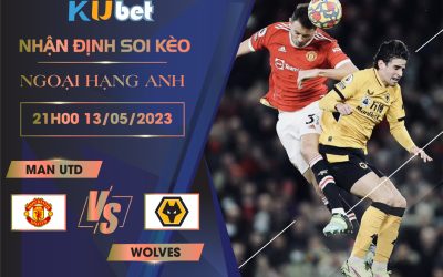 [ NGOẠI HẠNG ANH ] MAN UTD VS WOLVES 21H00 NGÀY 13/05 - NHẬN ĐỊNH BÓNG ĐÁ