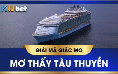 Mơ thấy tàu thuyền đánh con gì ? Giải mã giấc mơ tàu thuyền