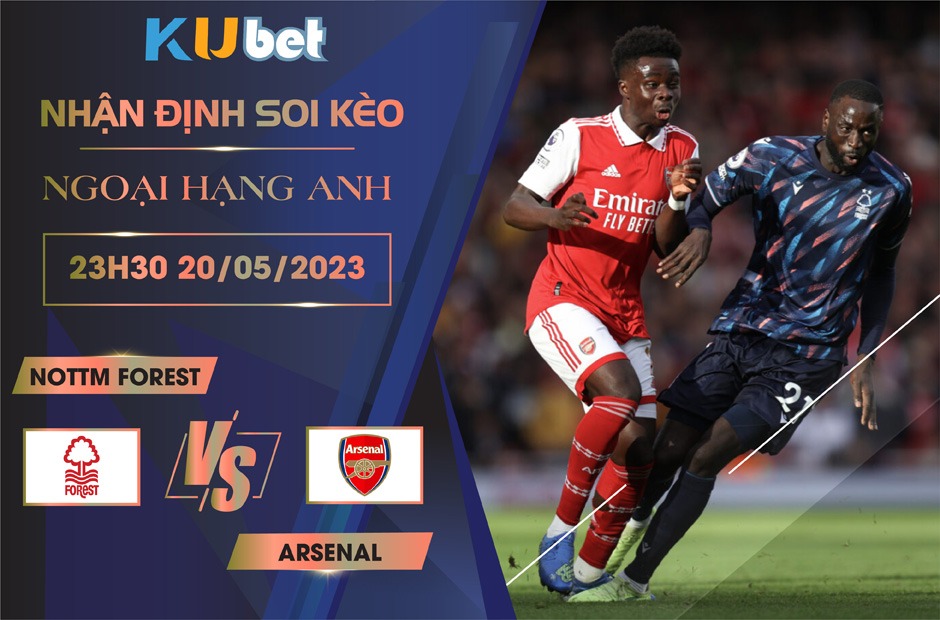 [NGOẠI HẠNG ANH] NOTTM FOREST VS ARSENAL 23H30 NGÀY 20/05 - NHẬN ĐỊNH BÓNG ĐÁ