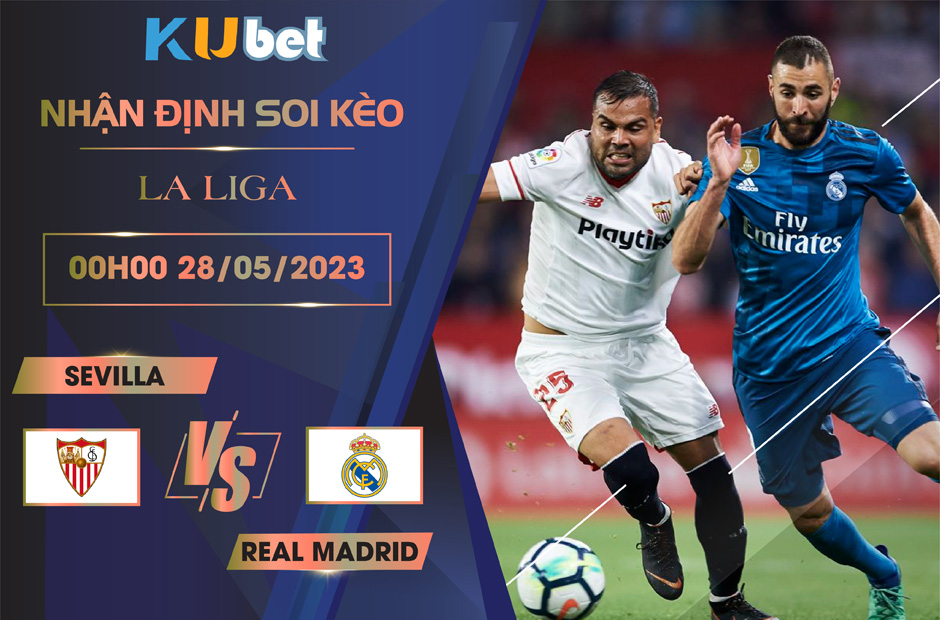 [LA LIGA] SEVILLA VS REAL MADRID 00H00 NGÀY 28/05 - NHẬN ĐỊNH BÓNG ĐÁ