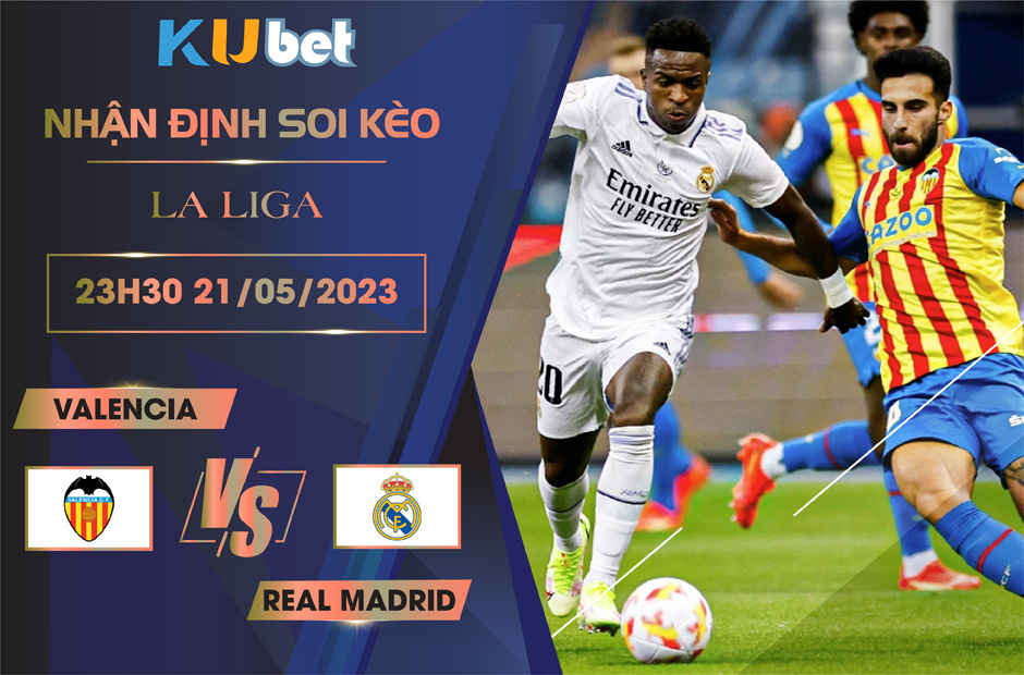 [LA LIGA ] VALENCIA VS REAL MADRID 23H30 NGÀY 21/05 - NHẬN ĐỊNH BÓNG ĐÁ