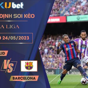 [LA LIGA] VALLADOLID VS BARCELONA 03H00 NGÀY 24/05- NHẬN ĐỊNH BÓNG ĐÁ