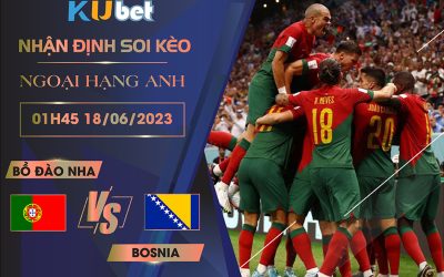 [VÒNG LOẠI EURO] BỒ ĐÀO NHA VS BOSNIA 01H45 NGÀY 18/06 - NHẬN ĐỊNH BÓNG ĐÁ