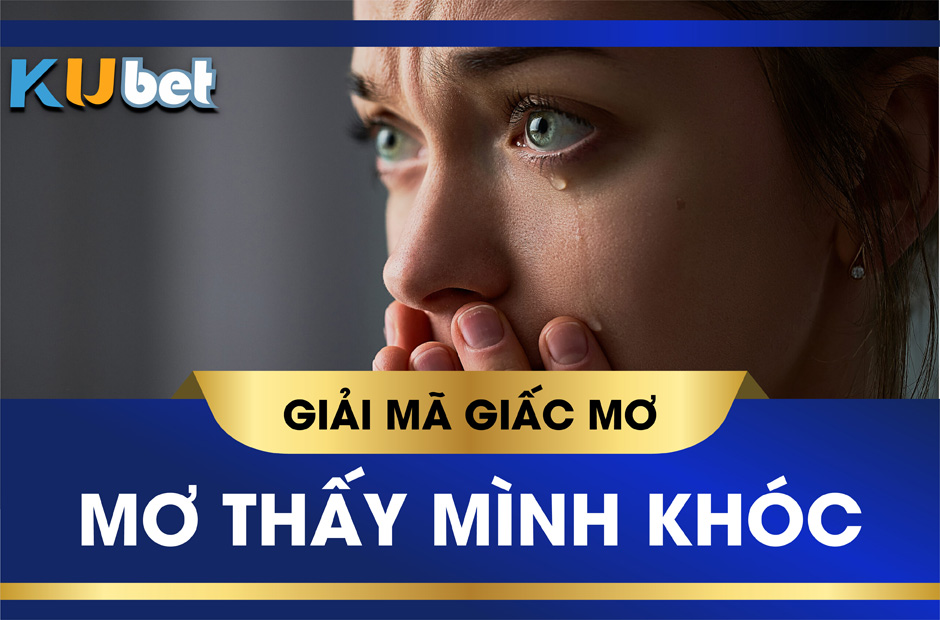 Nằm mơ thấy mình khóc đánh con gì ? Giải mã mình khóc nức nở