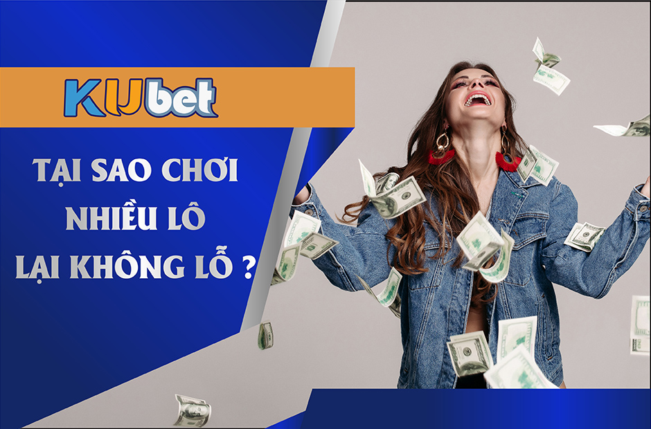TẠI SAO CHƠI NHIỀU CON LÔ SẼ KHÔNG LỖ VỐN?