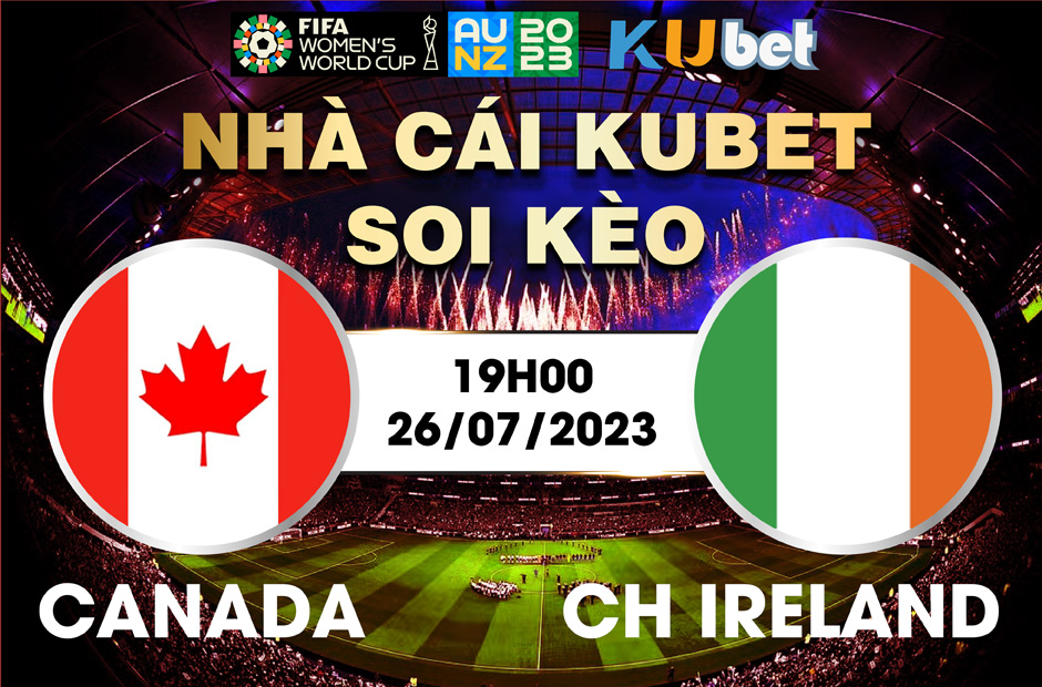 [ WORLD CUP NỮ 2023] CANADA VÀ IRELAND 19H00 NGÀY 26/7