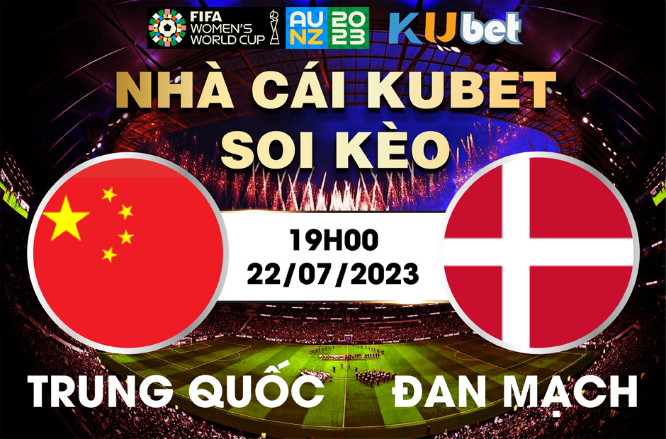 [ WORLD CUP NỮ 2023] TRUNG QUỐC VÀ ĐAN MẠCH 19H00 NGÀY 22/7 -