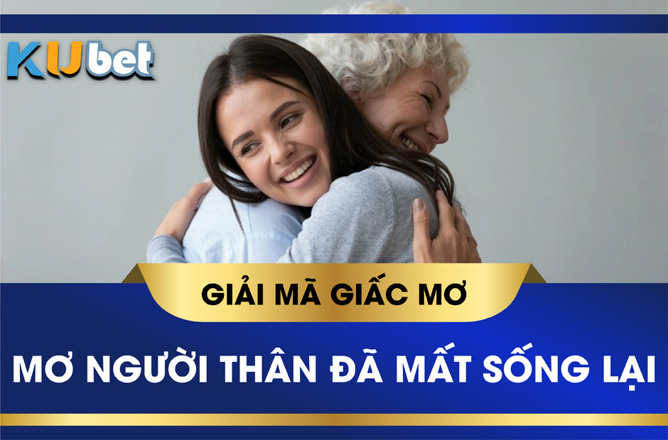 MƠ THẤY NGƯỜI THÂN ĐÃ MẤT SỐNG LẠI ĐÁNH CON GÌ?