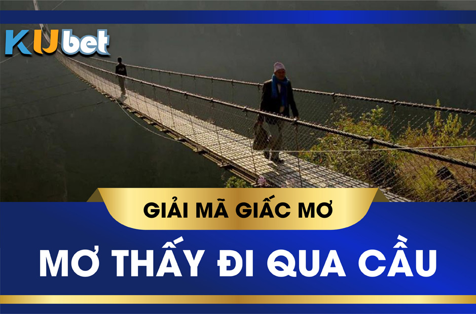 Nằm mơ thấy đi qua cầu đánh số mấy dễ trúng