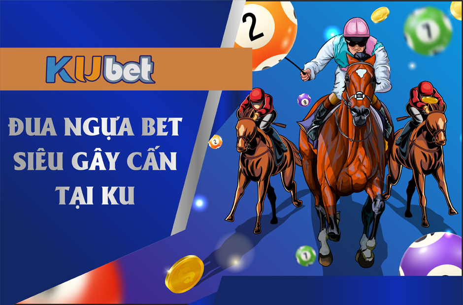 ĐUA NGỰA KUBET - TRẢI NGHIỆM GAME ĐUA SỐNG ĐỘNG NHẤT