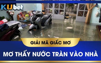 KUBET GIẢI MÃ Ý NGHĨA GIẤC MƠ THẤY NƯỚC TRÀN VÀO NHÀ