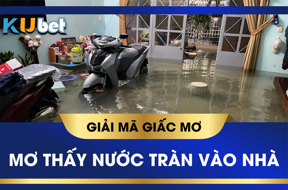 KUBET GIẢI MÃ Ý NGHĨA GIẤC MƠ THẤY NƯỚC TRÀN VÀO NHÀ