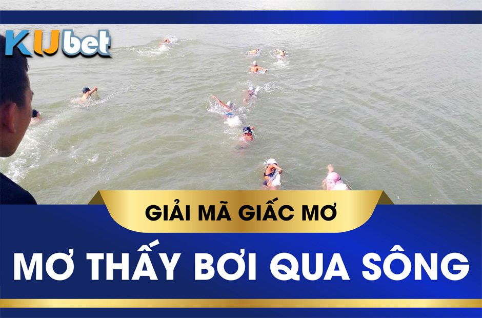 KUBET GIẢI MÃ GIẤC MƠ BƠI QUA SÔNG, Ý NGHĨA VÀ CON SỐ MAY MẮN