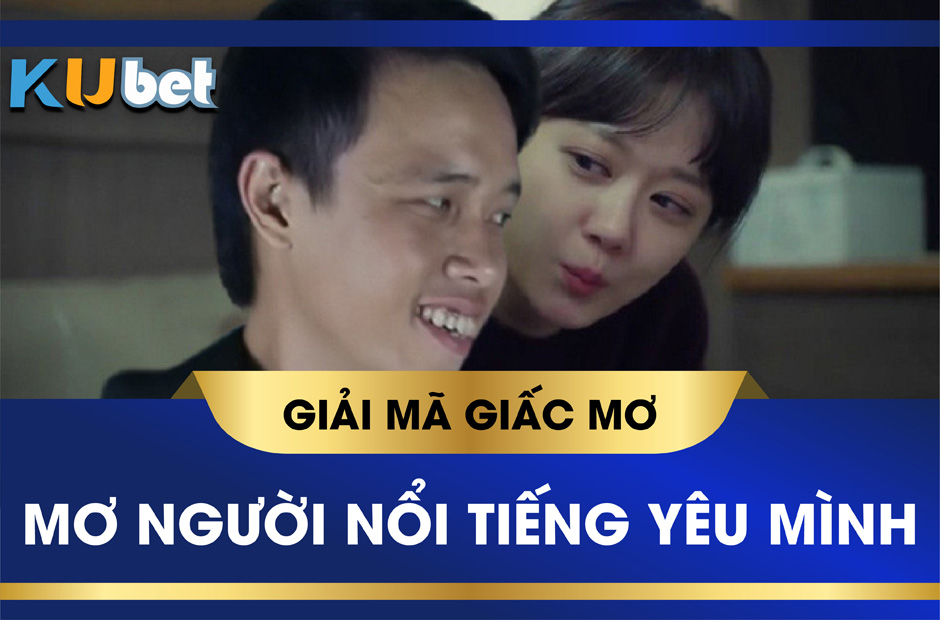 KUBET GIẢI MÃ GIẤC MƠ NGƯỜI NỔI TIẾNG YÊU MÌNH ĐÁNH CON GÌ TRÚNG LỚN