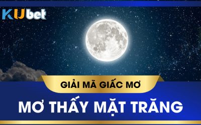 KUBET GIẢI MÃ GIẤC MƠ THẤY MẶT TRĂNG, ĐÁNH CON GÌ PHÁT TÀI?