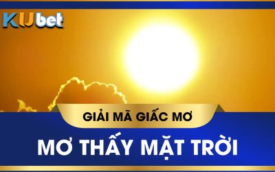 KUBET GIẢI MÃ GIẤC MƠ THẤY MẶT TRỜI MỌC, CON SỐ LIÊN QUAN DỄ TRÚNG ĐỀ