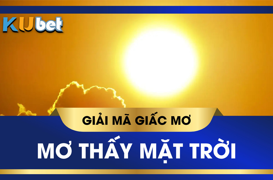 KUBET GIẢI MÃ GIẤC MƠ THẤY MẶT TRỜI MỌC, CON SỐ LIÊN QUAN DỄ TRÚNG ĐỀ