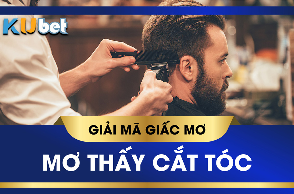 KUBET GIẢI MÃ GIẤC MƠ CẮT TÓC ĐÁNH SỐ GÌ DỄ GIÀU TO?