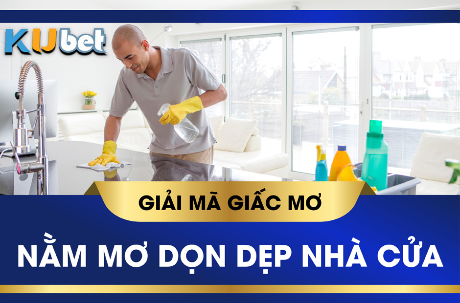 KUBET GIẢI MÃ GIẤC MƠ THẤY QUÉT DỌN NHÀ ĐIỀM BÁO VÀ CON SỐ LIÊN QUAN