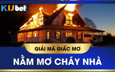 KUBET GIẢI MÃ GIẤC MƠ THẤY CHÁY NHÀ, ĐÁNH CON GÌ ĐỂ ĐỔI VẬN?