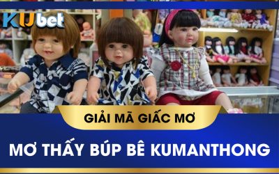 KUBET GIẢI MÃ GIẤC MƠ THẤY BÚP BÊ KUMANTHONG, ĐIỀM BÁO TỐT XẤU?