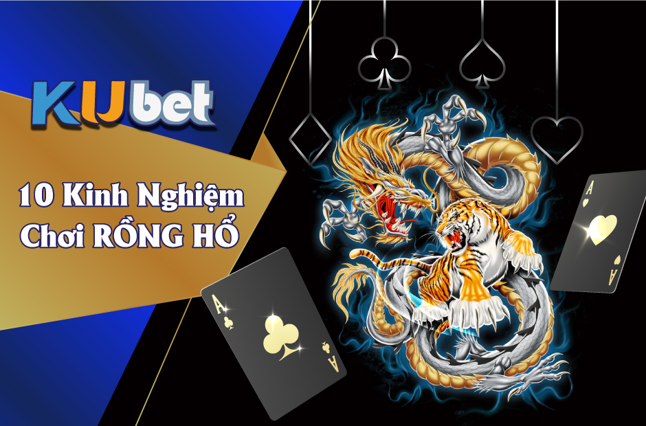 10 KINH NGHIỆM VÀNG CHƠI RỒNG HỔ TỪ CHUYÊN GIA KUBET