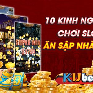 TOP 10 KINH NGHIỆM CHƠI SLOT ĂN SẬP NHÀ CÁI KUBET