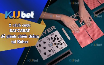 2 CÁCH CƯỢC BACCARAT BẤT BẠI DỄ GIÀNH CHIẾN THẮNG TẠI KUBET