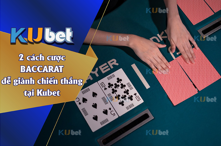 2 CÁCH CƯỢC BACCARAT BẤT BẠI DỄ GIÀNH CHIẾN THẮNG TẠI KUBET