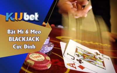 KUBET BẬT MÍ 6 BÍ QUYẾT CHƠI BLACKJACK THÀNH CÔNG