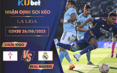 [LA LIGA] CELTA VIGO VS REAL MADRID 02H30 NGÀY 26/06- NHẬN ĐỊNH BÓNG ĐÁ KUBET