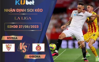 [LA LIGA] SEVILLA VS GIRONA 02H30 NGÀY 27/08- NHẬN ĐỊNH BÓNG ĐÁ …