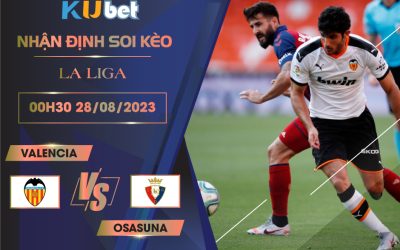[LA LIGA] VALENCIA VS OSASUNA 00H30 NGÀY 28/08- NHẬN ĐỊNH BÓNG ĐÁ KUBET