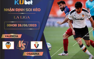 [LA LIGA] VALENCIA VS OSASUNA 00H30 NGÀY 28/08- NHẬN ĐỊNH BÓNG ĐÁ KUBET