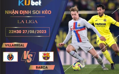 [LA LIGA] VILLARREAL VS BARCA 22H30 NGÀY 27/08- NHẬN ĐỊNH BÓNG ĐÁ KUBET