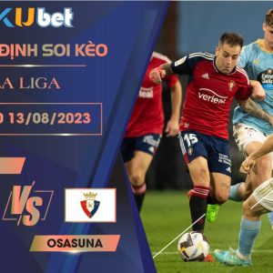 [LA LIGA] CELTA VS OSASUNA 22H00 NGÀY 13/08- NHẬN ĐỊNH BÓNG ĐÁ KUBET