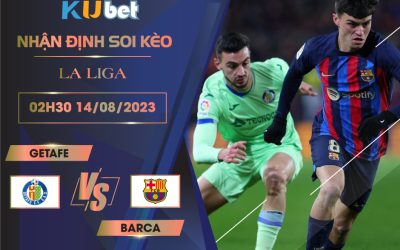 [LA LIGA] GETAFE VS BARCA 02H30 NGÀY 14/08-NHẬN ĐỊNH BÓNG ĐÁ KUBET