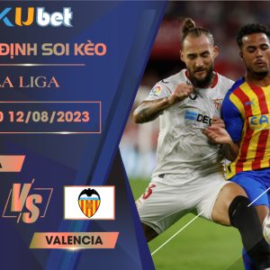 [LA LIGA] SEVILLA VS VALENCIA 02H30 NGÀY 12/08- NHẬN ĐỊNH BÓNG ĐÁ KUBET