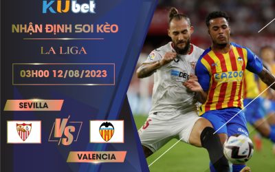 [LA LIGA] SEVILLA VS VALENCIA 02H30 NGÀY 12/08- NHẬN ĐỊNH BÓNG ĐÁ KUBET