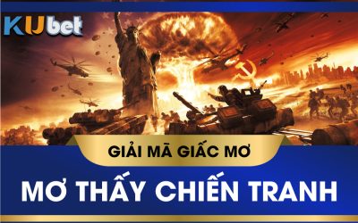 KUBET GIẢI MÃ GIẤC MƠ CHIẾN TRANH LÀ ĐIỀM BÁO GÌ? CON SỐ TƯỢNG TRƯNG?