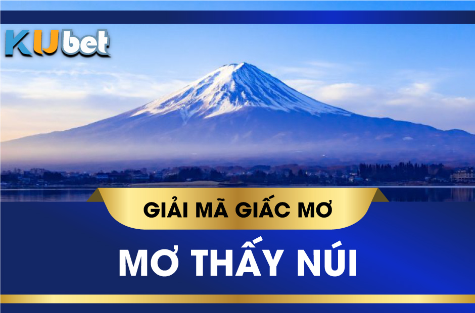 KUBET GIẢI MÃ GIẤC MƠ THẤY NÚI/ NÚI LỬA THÌ ĐÁNH CON GÌ CHUẨN