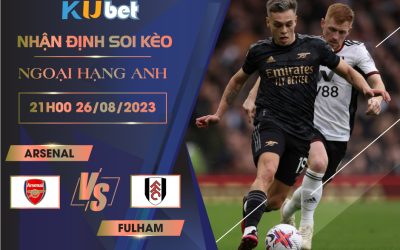 [NGOẠI HẠNG ANH] ARSENAL VS FULHAM 21H00 NGÀY 26/08- NHẬN ĐỊNH BÓNG ĐÁ KUBET